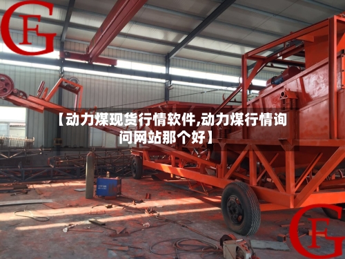 【动力煤现货行情软件,动力煤行情询问网站那个好】-第3张图片