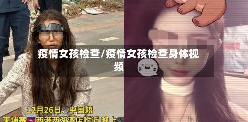 疫情女孩检查/疫情女孩检查身体视频