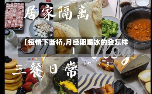 【疫情下断桥,月经期喝冰的会怎样】-第2张图片