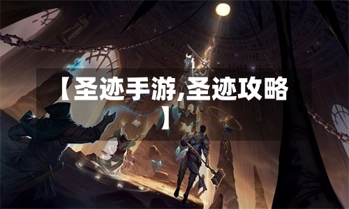 【圣迹手游,圣迹攻略】-第3张图片