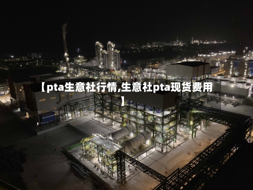 【pta生意社行情,生意社pta现货费用】