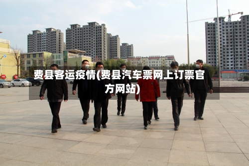 费县客运疫情(费县汽车票网上订票官方网站)-第2张图片