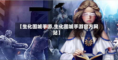 【生化围城手游,生化围城手游官方网站】-第3张图片