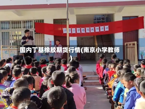 国内丁基橡胶期货行情(南京小学教师)