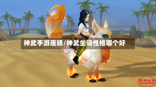 神武手游座骑/神武坐骑性格哪个好