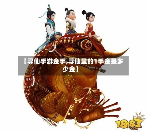 【寻仙手游金手,寻仙里的1手金是多少金】-第2张图片