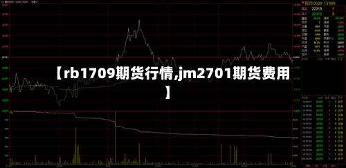 【rb1709期货行情,jm2701期货费用】-第3张图片