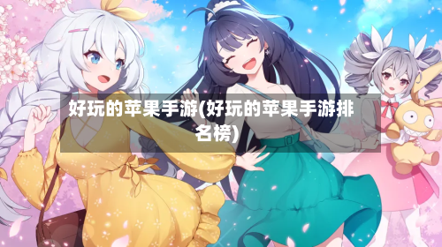 好玩的苹果手游(好玩的苹果手游排名榜)