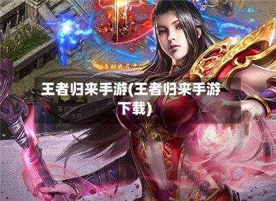 王者归来手游(王者归来手游下载)-第2张图片