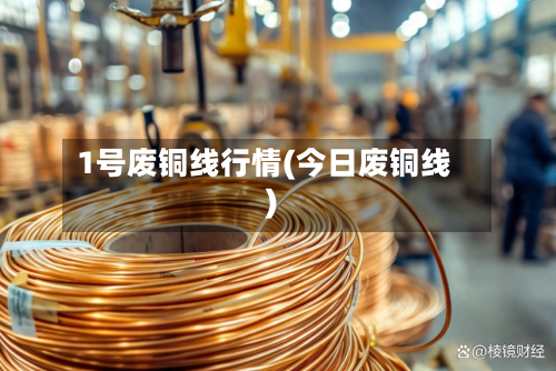 1号废铜线行情(今日废铜线)-第2张图片