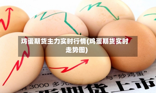 鸡蛋期货主力实时行情(鸡蛋期货实时走势图)