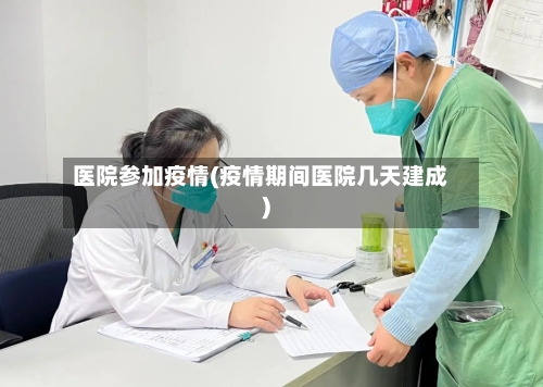 医院参加疫情(疫情期间医院几天建成)-第2张图片