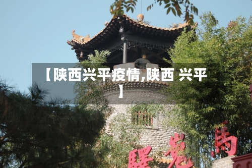 【陕西兴平疫情,陕西 兴平】-第2张图片