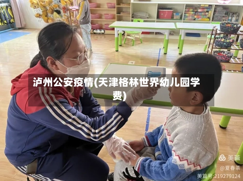 泸州公安疫情(天津格林世界幼儿园学费)-第2张图片