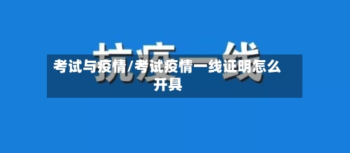 考试与疫情/考试疫情一线证明怎么开具
