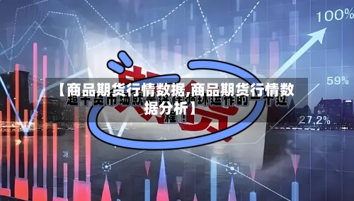 【商品期货行情数据,商品期货行情数据分析】