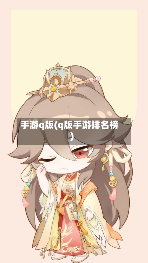 手游q版(q版手游排名榜)-第3张图片