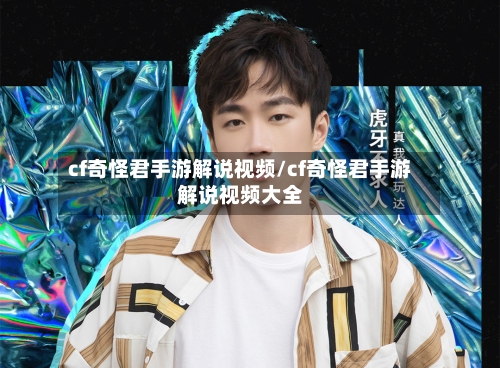 cf奇怪君手游解说视频/cf奇怪君手游解说视频大全-第2张图片