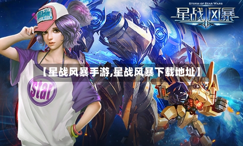 【星战风暴手游,星战风暴下载地址】