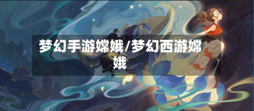 梦幻手游嫦娥/梦幻西游嫦娥-第3张图片