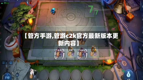 【管方手游,管游c2k官方最新版本更新内容】