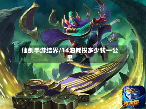 仙剑手游结界/14油耗投多少钱一公里-第2张图片