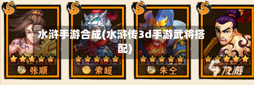 水浒手游合成(水浒传3d手游武将搭配)