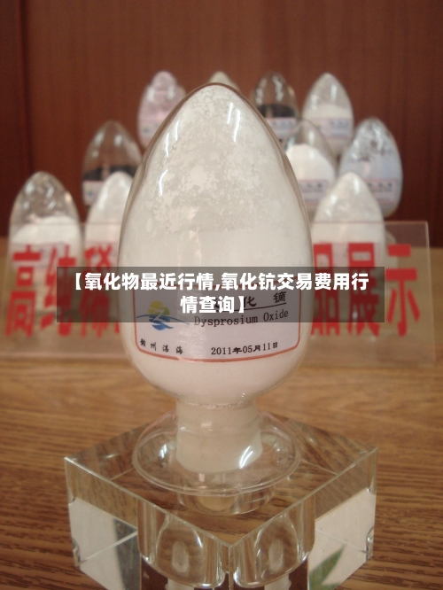 【氧化物最近行情,氧化钪交易费用行情查询】