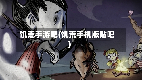 饥荒手游吧(饥荒手机版贴吧)