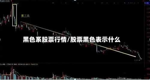 黑色系股票行情/股票黑色表示什么-第2张图片