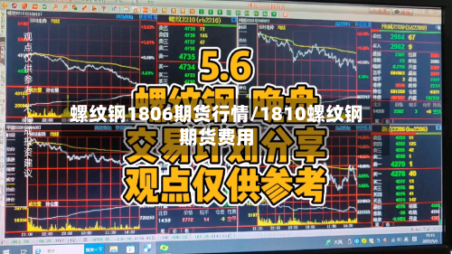 螺纹钢1806期货行情/1810螺纹钢期货费用