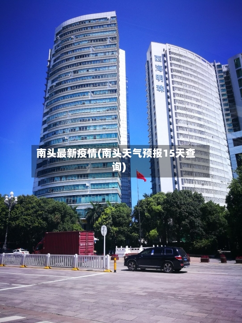 南头最新疫情(南头天气预报15天查询)