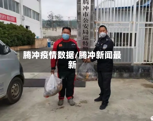 腾冲疫情数据/腾冲新闻最新