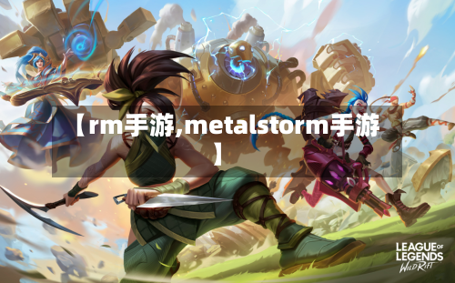 【rm手游,metalstorm手游】-第2张图片