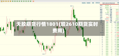 天胶期货行情1801(胶2610期货实时费用)-第2张图片