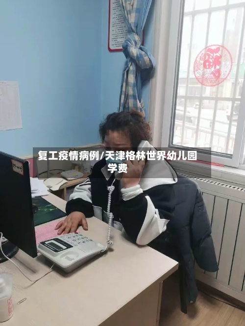 复工疫情病例/天津格林世界幼儿园学费-第3张图片