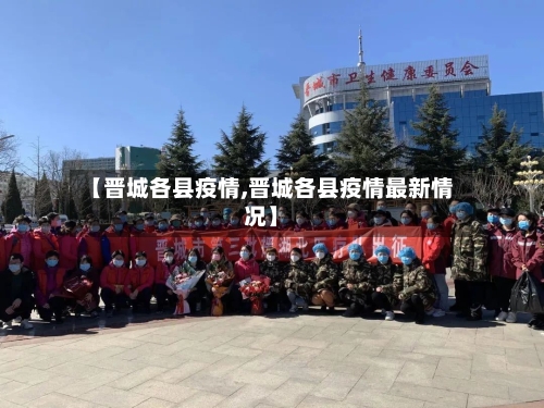 【晋城各县疫情,晋城各县疫情最新情况】-第2张图片
