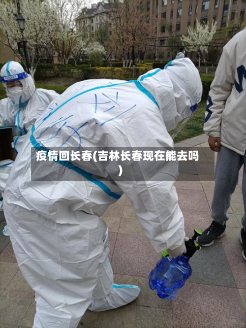 疫情回长春(吉林长春现在能去吗)