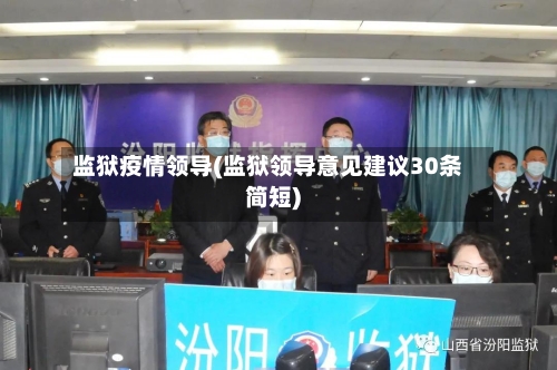 监狱疫情领导(监狱领导意见建议30条简短)-第2张图片