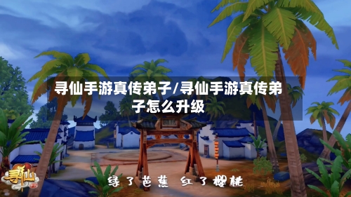 寻仙手游真传弟子/寻仙手游真传弟子怎么升级