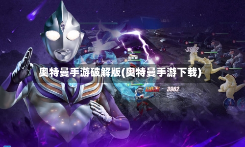 奥特曼手游破解版(奥特曼手游下载)-第3张图片