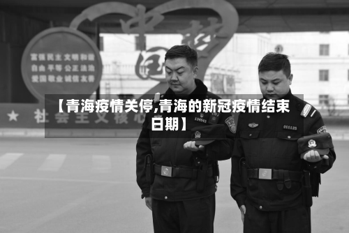 【青海疫情关停,青海的新冠疫情结束日期】-第3张图片