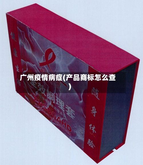 广州疫情病症(产品商标怎么查)