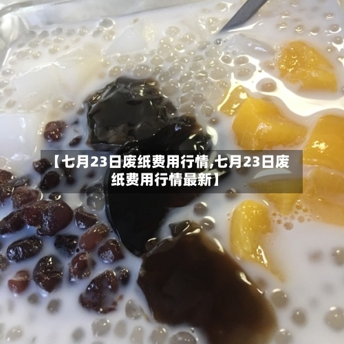【七月23日废纸费用行情,七月23日废纸费用行情最新】