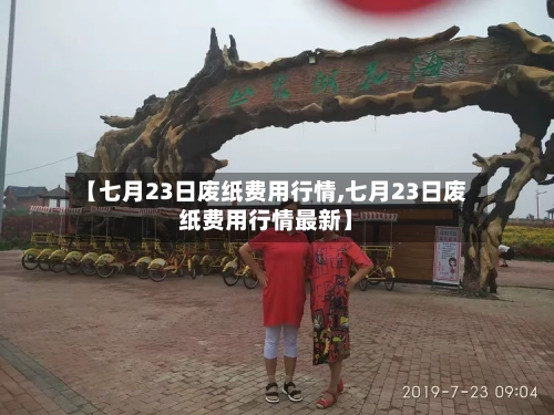 【七月23日废纸费用行情,七月23日废纸费用行情最新】-第2张图片