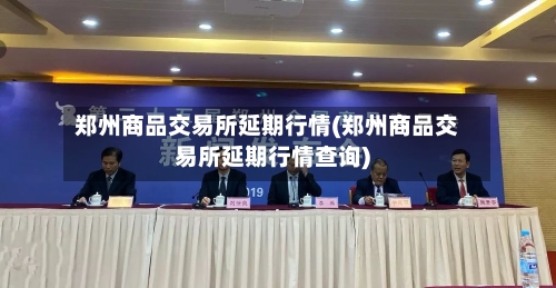 郑州商品交易所延期行情(郑州商品交易所延期行情查询)