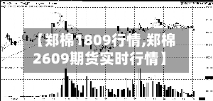【郑棉1809行情,郑棉2609期货实时行情】-第2张图片
