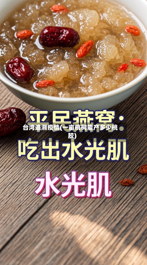 台湾追溯疫情(一亩桃树能产多少桃胶)-第2张图片