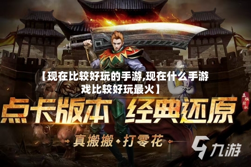【现在比较好玩的手游,现在什么手游戏比较好玩最火】