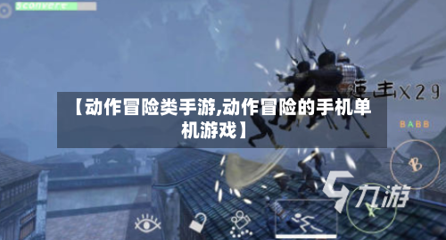 【动作冒险类手游,动作冒险的手机单机游戏】-第3张图片